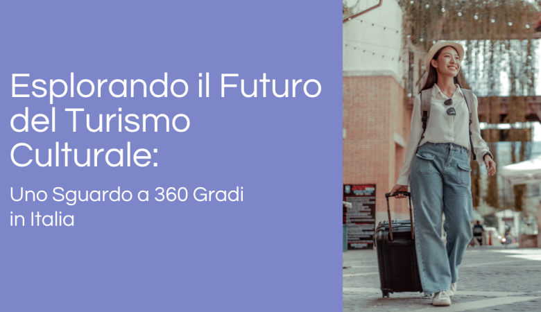 Esplorando il Futuro del Turismo Culturale: Uno Sguardo a 360 Gradi in Italia