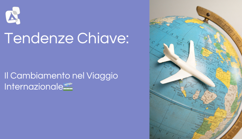 🌍 Tendenze Chiave: Il Cambiamento nel Viaggio Internazionale🛫