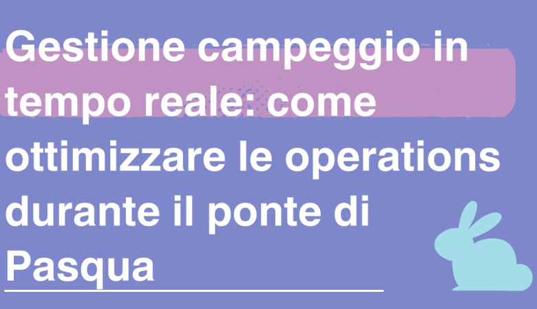 Gestione campeggio in tempo reale: come ottimizzare le operations durante il ponte di Pasqua