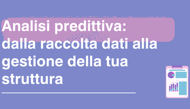 Analisi predittiva: dalla raccolta dati alla gestione della tua struttura