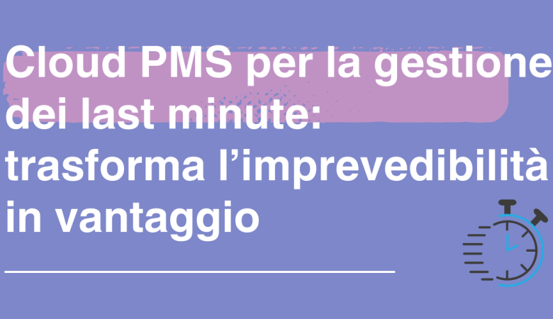 Cloud PMS per la gestione dei last minute: trasforma l’imprevedibilità in vantaggio