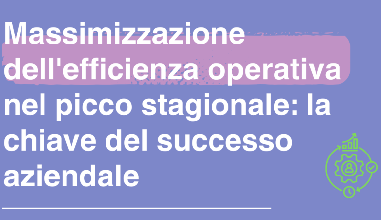 Massimizzazione dell’efficienza operativa nel picco stagionale: la chiave del successo aziendale