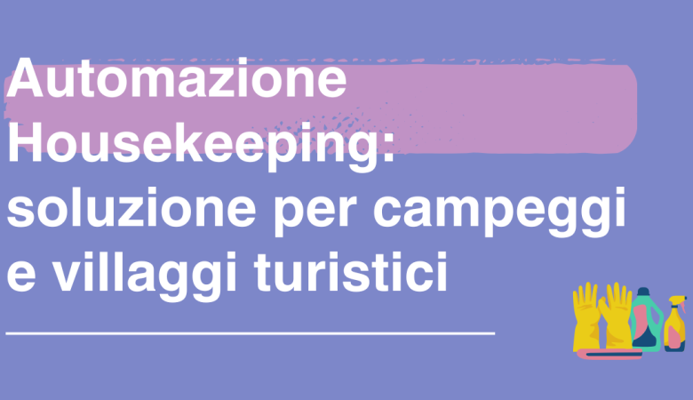 Automazione dei processi di housekeeping e manutenzione: la rivoluzione digitale per campeggi e villaggi turistici