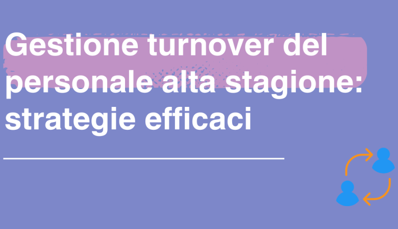 Gestione efficiente del turnover del personale in alta stagione: la guida completa per campeggi e villaggi turistici