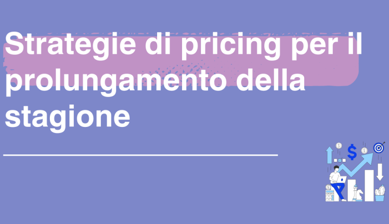 Strategie di pricing per il prolungamento della stagione: come ottimizzare i ricavi nel settore turistico